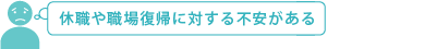 休職や職場復帰に対する不安がある