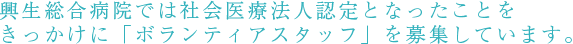 興生総合病院では社会医療法人認定となったことをきっかけに「ボランティアスタッフ」を募集しています。